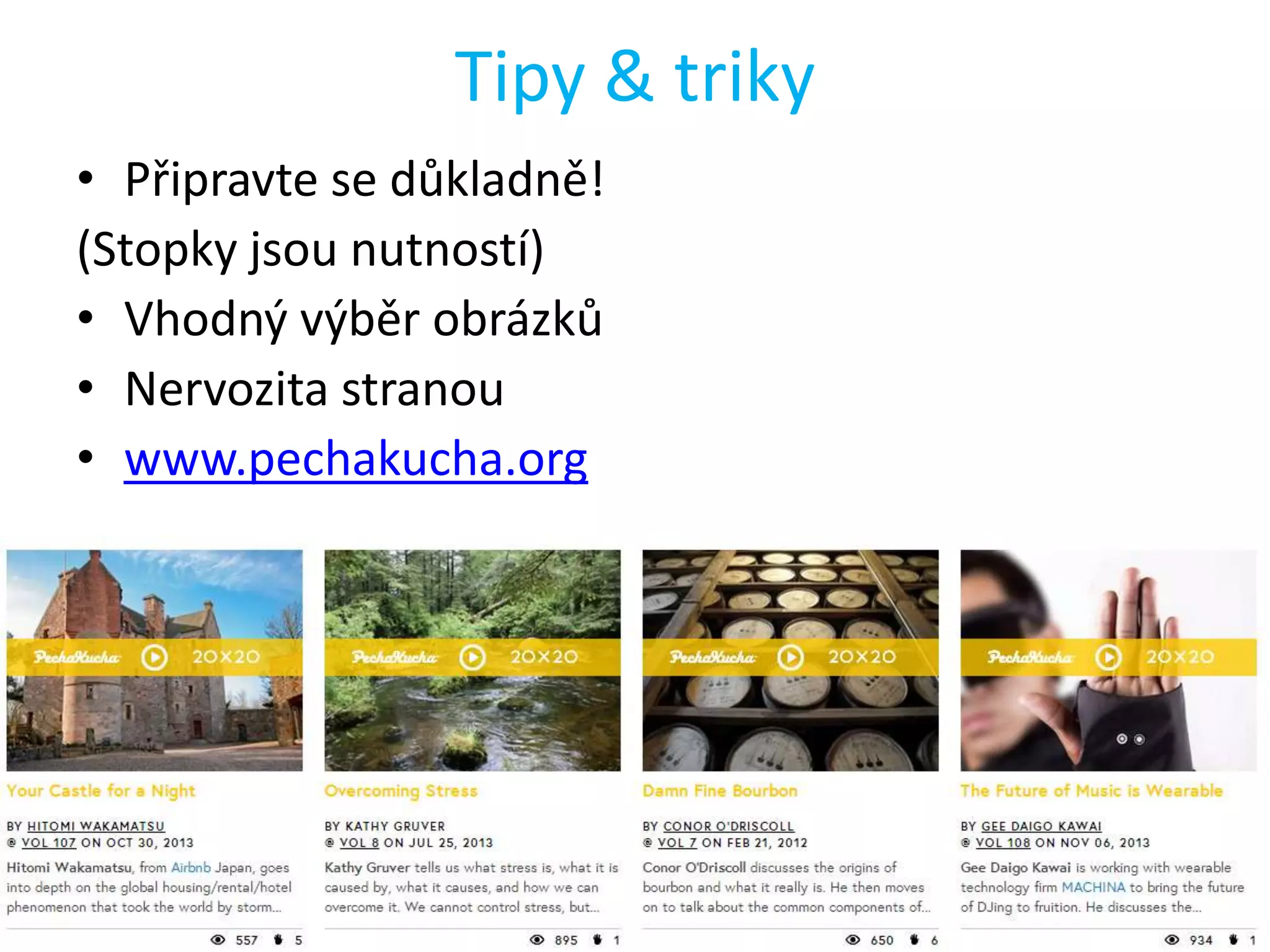 Tipy & triky
• Připravte se důkladně!
(Stopky jsou nutností)
• Vhodný výběr obrázků
• Nervozita stranou
• www.pechakucha.org

 
