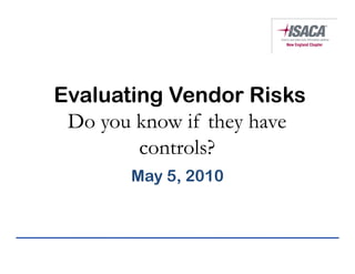 Evaluating Vendor Risks
 Do you know if they have
        controls?
       May 5, 2010
 