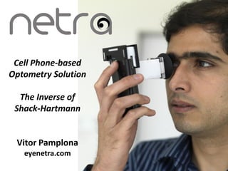 Cell Phone-based
Optometry Solution

  The Inverse of
 Shack-Hartmann


 Vitor Pamplona
   eyenetra.com
 