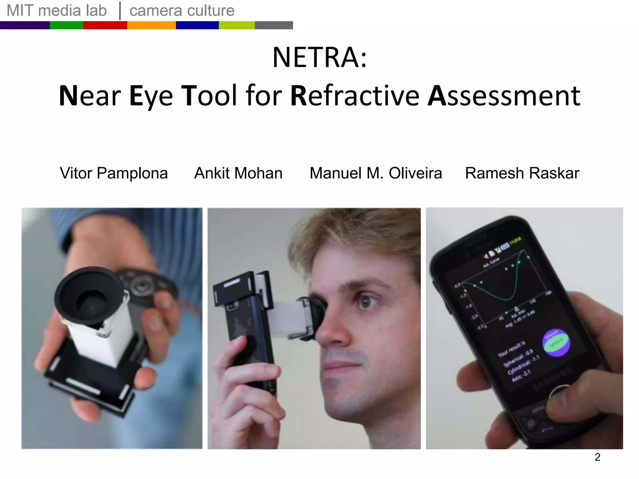 2NETRA: Near Eye Tool for Refractive AssessmentVitor Pamplona      Ankit Mohan      Manuel M. Oliveira     RameshRaskar