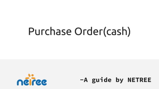 Purchase Order(cash)
-A guide by NETREE
 