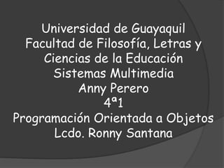 Universidad de GuayaquilFacultad de Filosofía, Letras y Ciencias de la EducaciónSistemas MultimediaAnny Perero4ª1Programación Orientada a ObjetosLcdo. Ronny Santana 