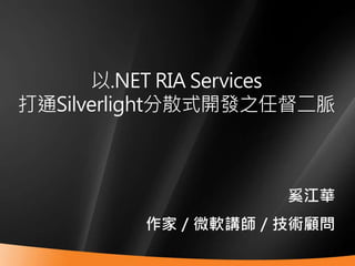 以.NET RIA Services
打通Silverlight分散式開發之任督二脈



                    奚江華
         作家／微軟講師／技術顧問
 