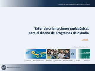 Dirección de desarrollo académico e innovación educativa




       Taller de orientaciones pedagógicas
    para el diseño de programas de estudio
                                                                                            net RIEMS



                                                                         net Ecatepec, 09 de junio de 2012



                                                                                                net RIEMS

                                                                                                  2 0 1 1
                                                                                                  2 0 1 2
COACALCO   CUAUTITLÁN IZCALLI   ECATEPEC   IXTAPALUCA      NICOLÁS ROMERO       TECÁMAC            TEXCOCO
 
