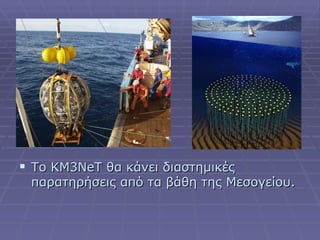  Το KM3NeT θα κάνει διαστημικές
 παρατηρήσεις από τα βάθη της Μεσογείου.
 