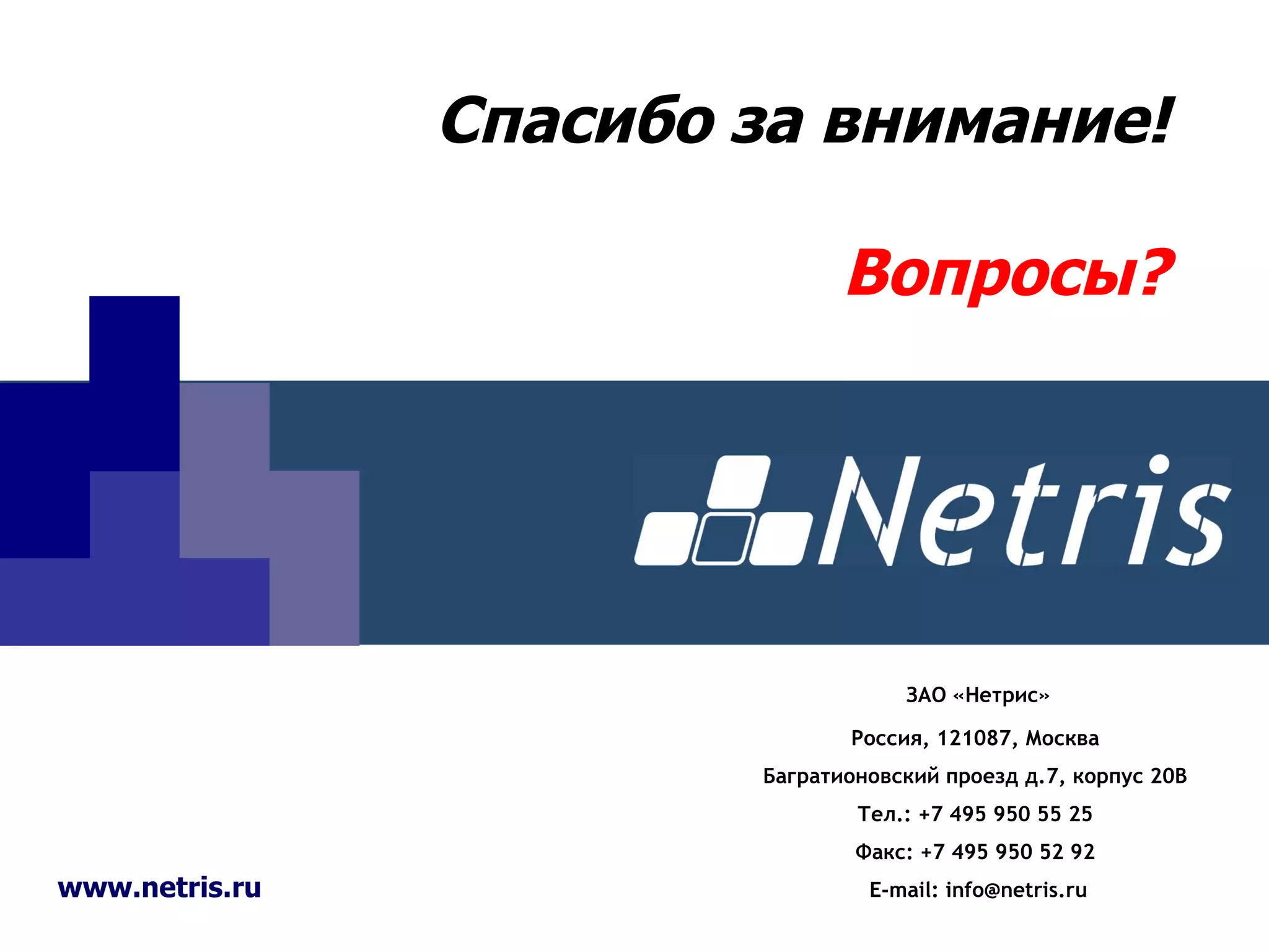 Спасибо за внимание! Вопросы? ЗАО «Нетрис» Россия, 121087, Москва  Багратионовский проезд д.7, корпус 20В  Тел.: +7 495 950 55 25  Факс: +7 495 950 52 92  E-mail:  [email_address] www.netris.ru 