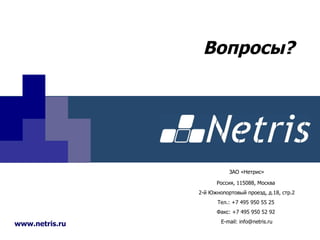 Вопросы? ЗАО «Нетрис» Россия, 115088, Москва   2-й Южнопортовый проезд, д.18, стр.2  Тел.: +7 495 950 55 25  Факс: +7 495 950 52 92  E-mail:  [email_address] www.netris.ru 