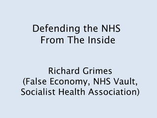 Defending the NHS
   From The Inside


       Richard Grimes
(False Economy, NHS Vault,
Socialist Health Association)
 