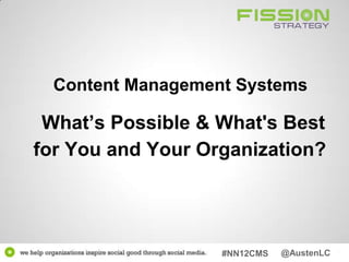 Content Management Systems

 What’s Possible & What's Best
for You and Your Organization?




                   #NN12CMS   @AustenLC
 