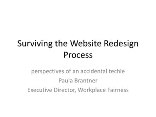 Surviving the Website Redesign Process perspectives of an accidental techie Paula Brantner Executive Director, Workplace Fairness 