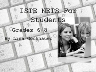 By Lisa Gochnauer Grades 6-8 ISTE NETS For Students 