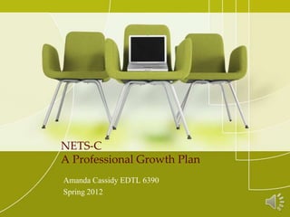NETS-C
A Professional Growth Plan
Amanda Cassidy EDTL 6390
Spring 2012
 