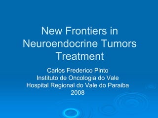 New Frontiers in
Neuroendocrine Tumors
      Treatment
       Carlos Frederico Pinto
   Instituto de Oncologia do Vale
Hospital Regional do Vale do Paraiba
                2008
 