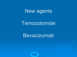 New agents

Temozolomide

Bevacizumab
 