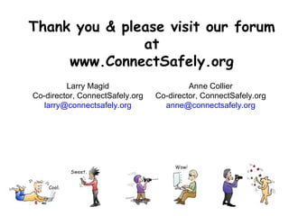 Thank you & please visit our forum at www.ConnectSafely.org Anne Collier Co-director, ConnectSafely.org [email_address] Larry Magid Co-director, ConnectSafely.org [email_address] 