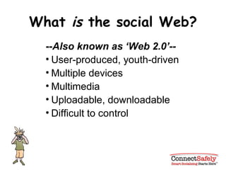 What  is  the social Web? -- Also known as ‘Web 2.0’-- User-produced, youth-driven Multiple devices Multimedia Uploadable, downloadable Difficult to control 