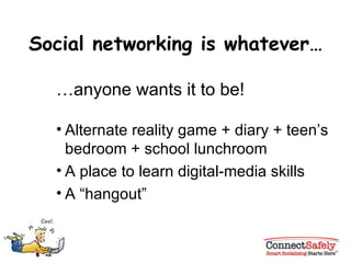Social networking is whatever… … anyone wants it to be! Alternate reality game + diary + teen’s bedroom + school lunchroom A place to learn digital-media skills A “hangout” 