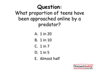 Question : What proportion of teens have been approached online by a predator? 1 in 20 1 in 10 1 in 7 1 in 5 Almost half 