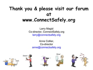 Thank you & please visit our forum at www.ConnectSafely.org Larry Magid Co-director, ConnectSafely.org [email_address] Anne Collier, Co-director [email_address] 