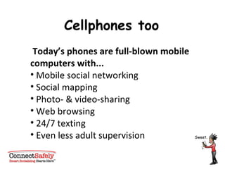Today’s phones are full-blown mobile computers with... Mobile social networking  Social mapping Photo- & video-sharing Web browsing 24/7 texting Even less adult supervision Cellphones too 