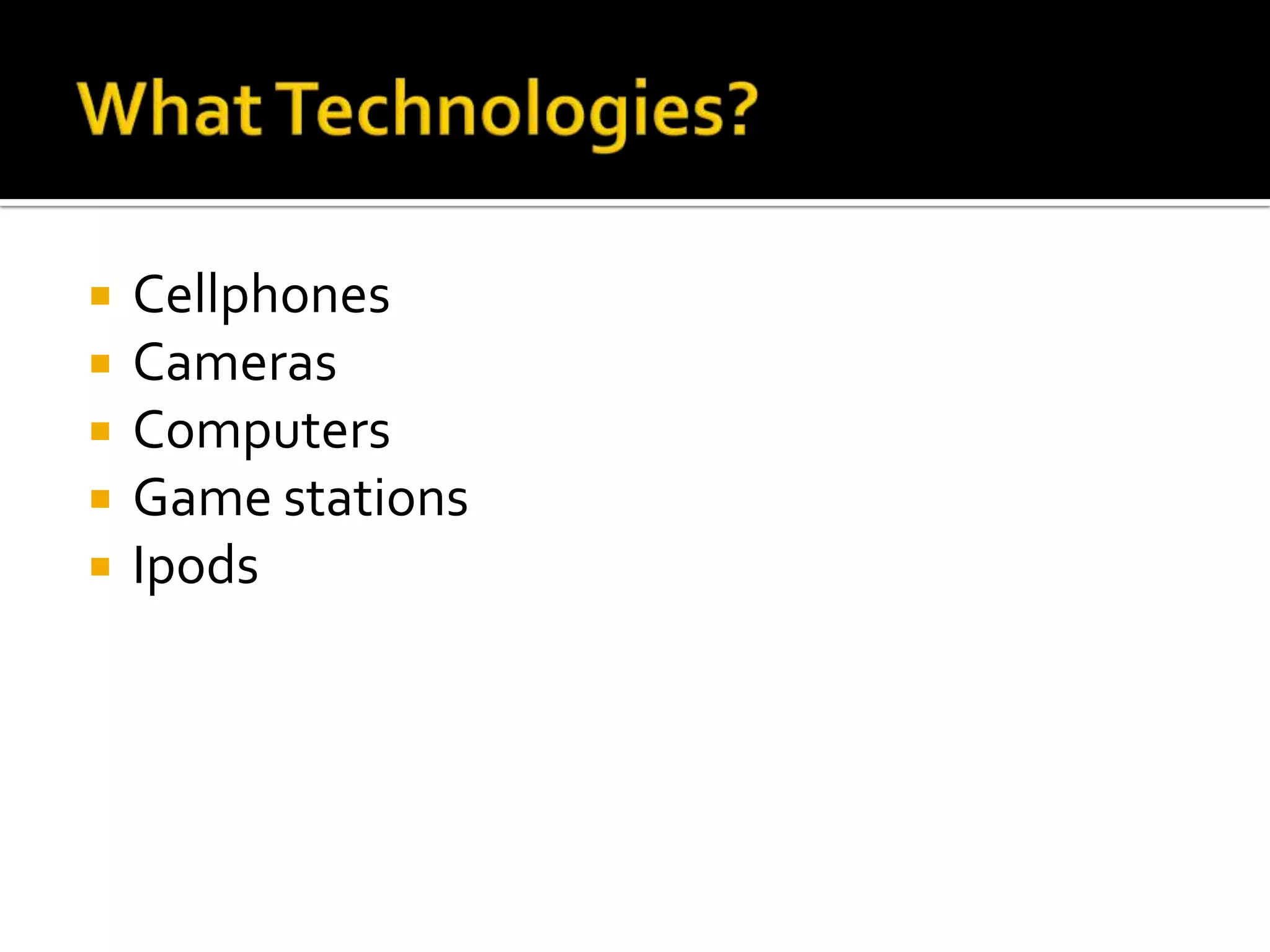 What Technologies?CellphonesCamerasComputersGame stationsIpods
