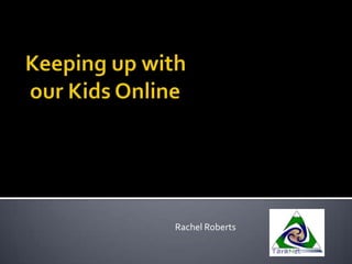 Keeping up with our Kids Online Rachel Roberts 