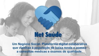 Um Negócio Social. Plataforma digital colaborativa
que viabiliza à população de baixa renda o acesso
a consultas médicas e exames de qualidade.
 