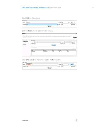 31
citrix.com
Citrix NetScaler and Citrix XenDesktop 7.0 Deployment Guide
p
Select SSL for the protocol.
Click the Add button to add in the first service.
Enter SFService2 for the name and click the New button.
 