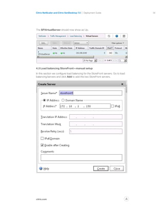 38
citrix.com
Citrix NetScaler and Citrix XenDesktop 7.0 Deployment Guide
p
The SFVirtualServer should now show as Up.
4.3 Load balancing StoreFront—manual setup
In this section we configure load balancing for the StoreFront servers. Go to load
balancing/servers and click Add to add the two StoreFront servers.
 