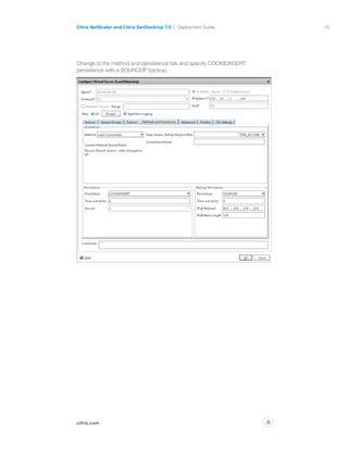 45
citrix.com
Citrix NetScaler and Citrix XenDesktop 7.0 Deployment Guide
p
Change to the method and persistence tab and specify COOKIEINSERT
persistence with a SOURCEIP backup.
 