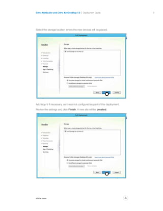 9
citrix.com
Citrix NetScaler and Citrix XenDesktop 7.0 Deployment Guide
p
Select the storage location where the new devices will be placed.
Add App-V if necessary, as it was not configured as part of this deployment.
Review the settings and click Finish. A new site will be created.
 