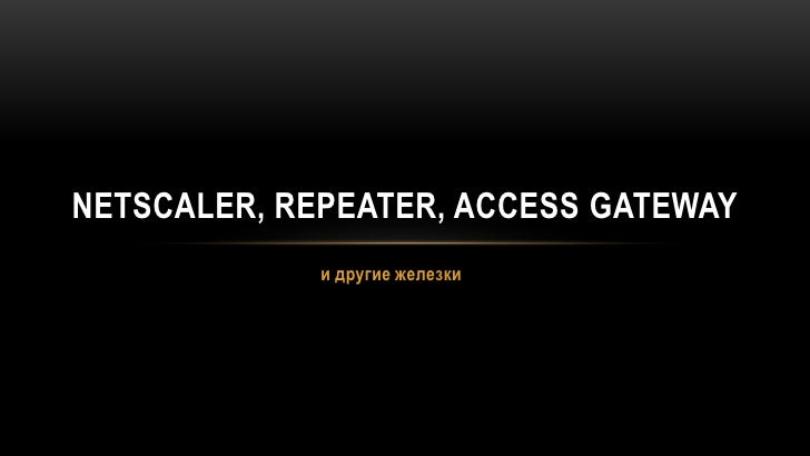 Citrix NetScaler, Repeater, Access gateway и другие железки