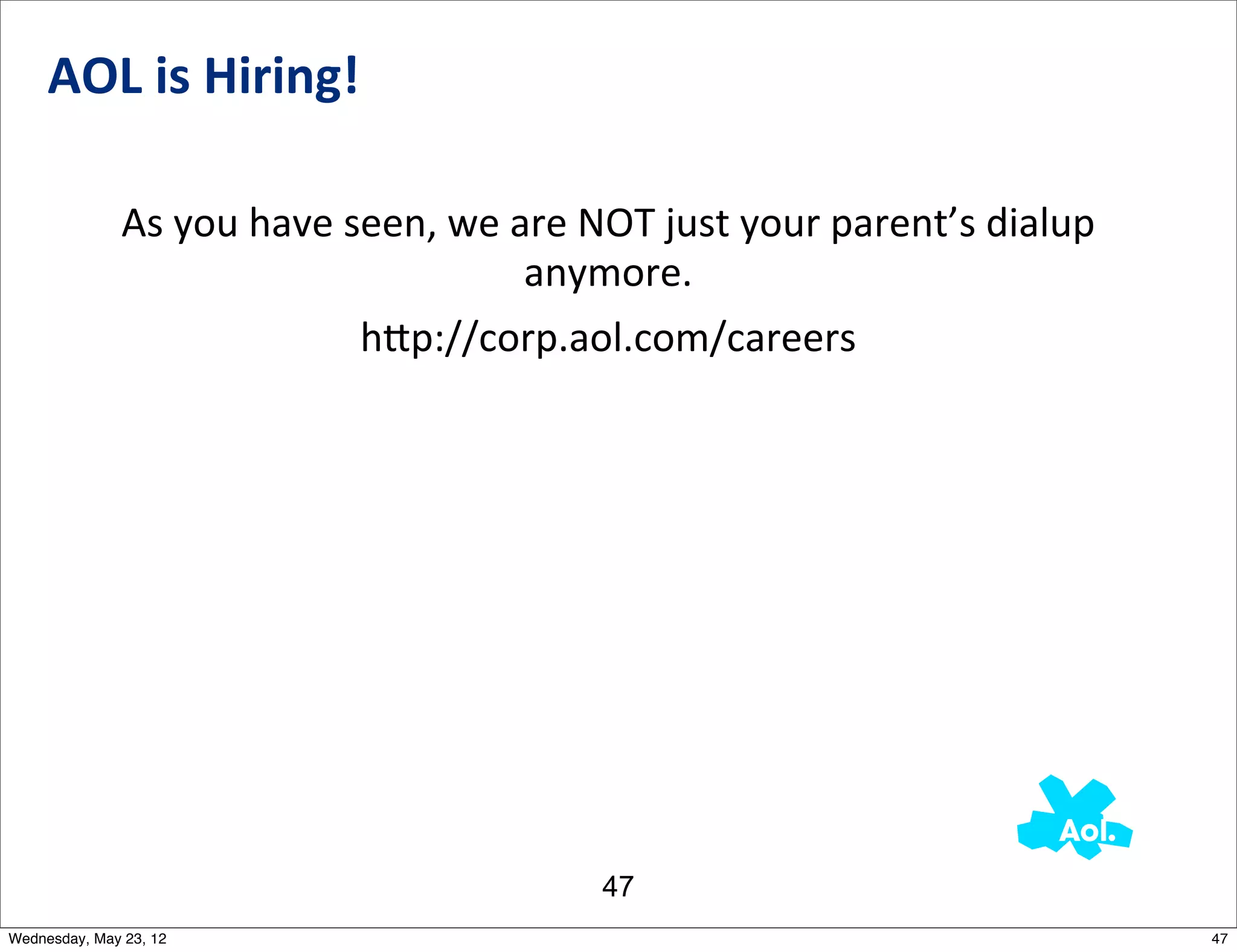 AOL	
  is	
  Hiring!

              As	
  you	
  have	
  seen,	
  we	
  are	
  NOT	
  just	
  your	
  parent’s	
  dialup	
  
                                                   anymore.
                                    h_p://corp.aol.com/careers




                                                         47
Wednesday, May 23, 12                                                                                    47
 