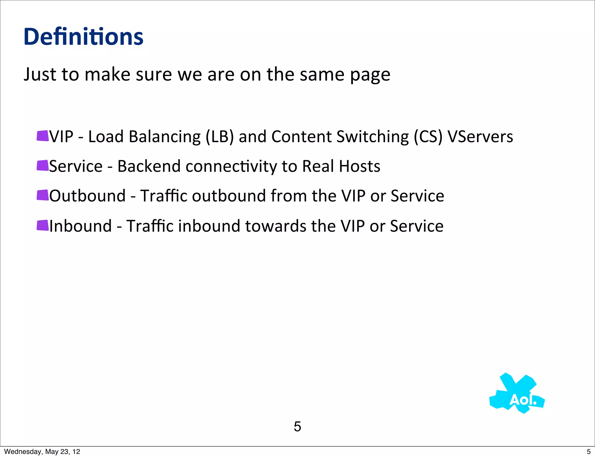 Deﬁni0ons
     Just	
  to	
  make	
  sure	
  we	
  are	
  on	
  the	
  same	
  page

            VIP	
  -­‐	
  Load	
  Balancing	
  (LB)	
  and	
  Content	
  Switching	
  (CS)	
  VServers
            Service	
  -­‐	
  Backend	
  connecNvity	
  to	
  Real	
  Hosts
            Outbound	
  -­‐	
  Traﬃc	
  outbound	
  from	
  the	
  VIP	
  or	
  Service	
  
            Inbound	
  -­‐	
  Traﬃc	
  inbound	
  towards	
  the	
  VIP	
  or	
  Service




                                                            5
Wednesday, May 23, 12                                                                                    5
 