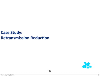 Case	
  Study:	
  
Retransmission	
  Reduc0on




                         30
Wednesday, May 23, 12         30
 