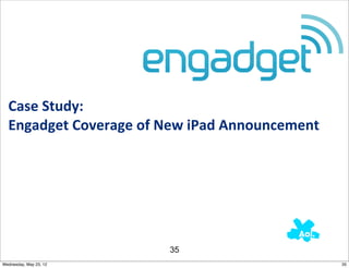 Case	
  Study:	
  
  Engadget	
  Coverage	
  of	
  New	
  iPad	
  Announcement	
  	
  




                                   35
Wednesday, May 23, 12                                                 35
 
