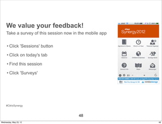 We value your feedback!
     Take a survey of this session now in the mobile app

     • Click 'Sessions' button

     • Click on today's tab

     • Find this session

     • Click 'Surveys'




     #CitrixSynergy



                                         48
Wednesday, May 23, 12                                      48
 