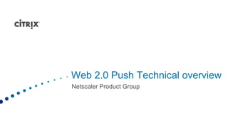 Web 2.0 Push Technical overview Netscaler Product Group 