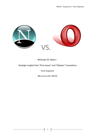 INN210 – Assignment 2 – Rune Haugestad
1
VS.
Netscape VS. Opera –
Strategic insights from “first-mover” and “follower” innovations.
Rune Haugestad
IØR course code: INN210
 