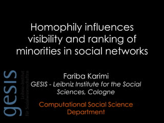 Homophily influences
visibility and ranking of
minorities in social networks
Fariba Karimi
GESIS - Leibniz Institute for the Social
Sciences, Cologne
Computational Social Science
Department
 