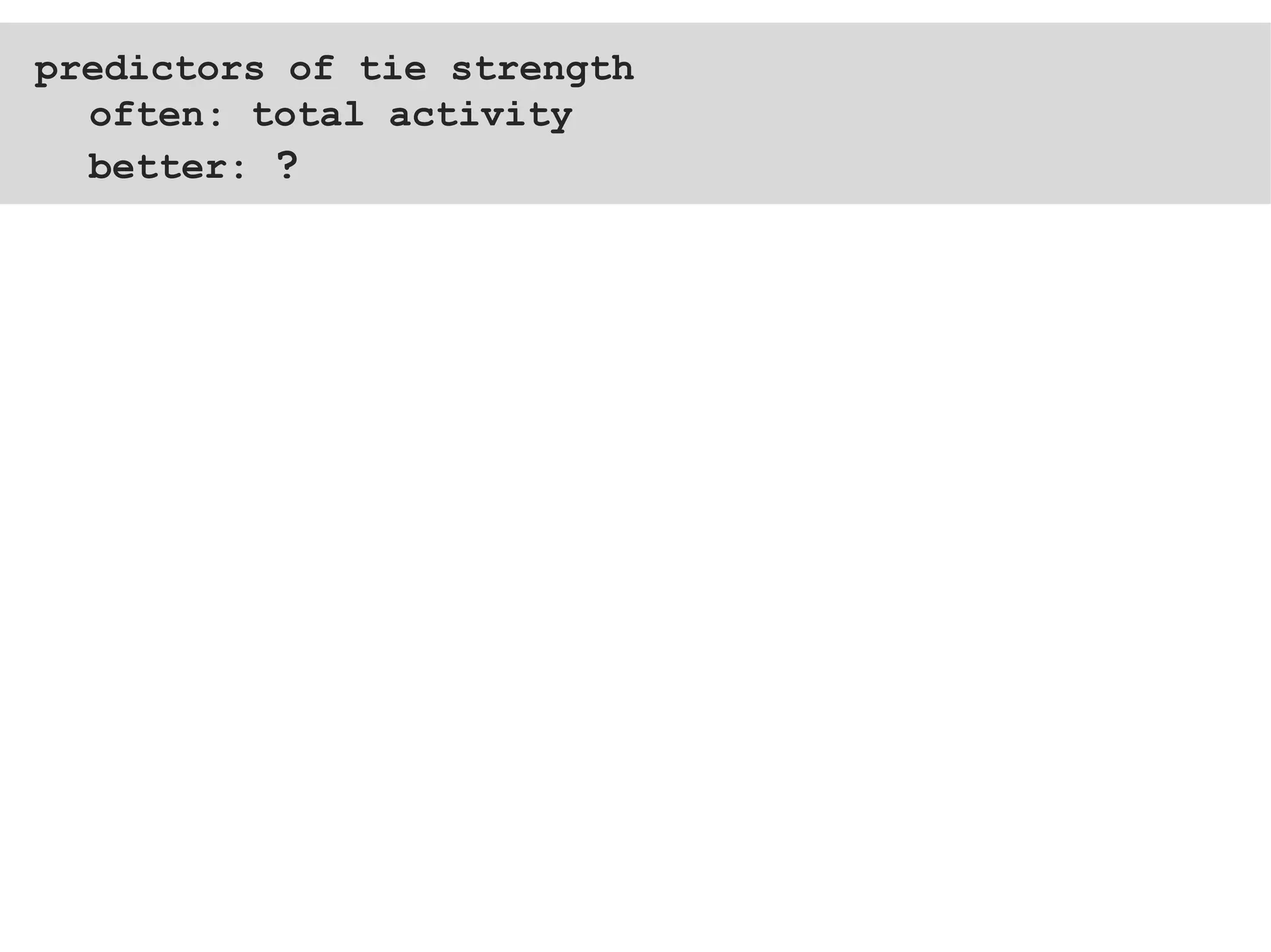 predictors of tie strength often: total activity better:  ? 
