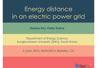 Energy distance
in an electric power grid
Department of Energy Science,
Sungkyunkwan University (SKKU), South Korea
6 June, 2014. NetSci2014, Berkeley, CA
Heetae Kim, Petter Holme
 