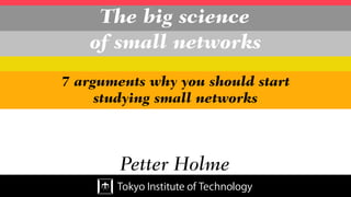 The big science
of small networks
Petter Holme
7 arguments why you should start
studying small networks
 
