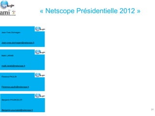 « Netscope Présidentielle 2012 »

Jean-Yves Dormagen




Jean-yves.dormagen@netscope.fr




Malik LARABI




malik.larabi@...