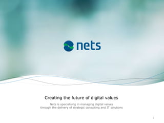 Creating the future of digital values
Nets is specialising in managing digital values
through the delivery of strategic consulting and IT solutions
1
 