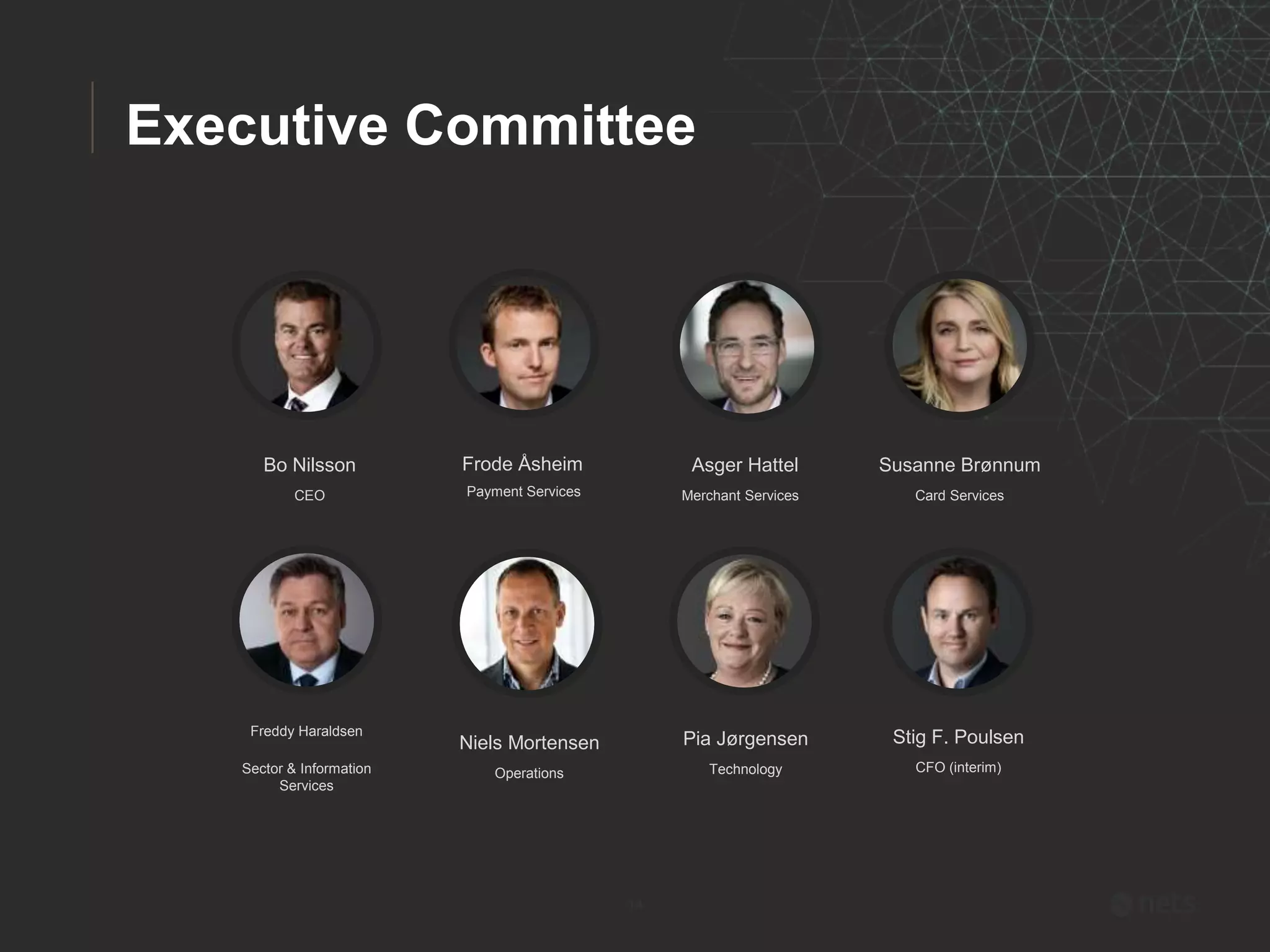 14
Stig F. Poulsen
CFO (interim)
Freddy Haraldsen
Sector & Information
Services
Asger Hattel
Merchant Services
Susanne Brønnum
Card Services
Pia Jørgensen
Technology
Frode Åsheim
Payment Services
Executive Committee
Bo Nilsson
CEO
Niels Mortensen
Operations
 