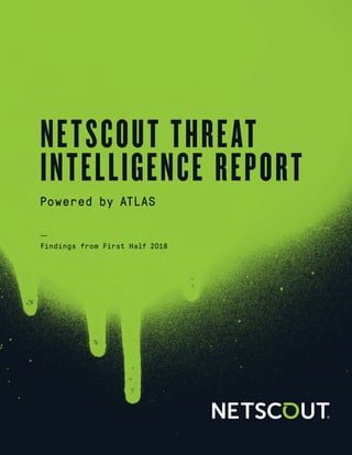 NETSCOUT Threat Intelligence
1
NETSCOUT THREAT
INTELLIGENCE REPORT
Powered by ATLAS
Findings from First Half 2018
 