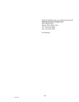 Jason D. Frank (pro hac vice admission expected)
BINGHAM McCUTCHEN LLP
One Federal Street
Boston, MA 02110-1726
Tel: (617) 951-8000
Fax: (617) 951-8736
Its Attorneys
58
A/76213392
 