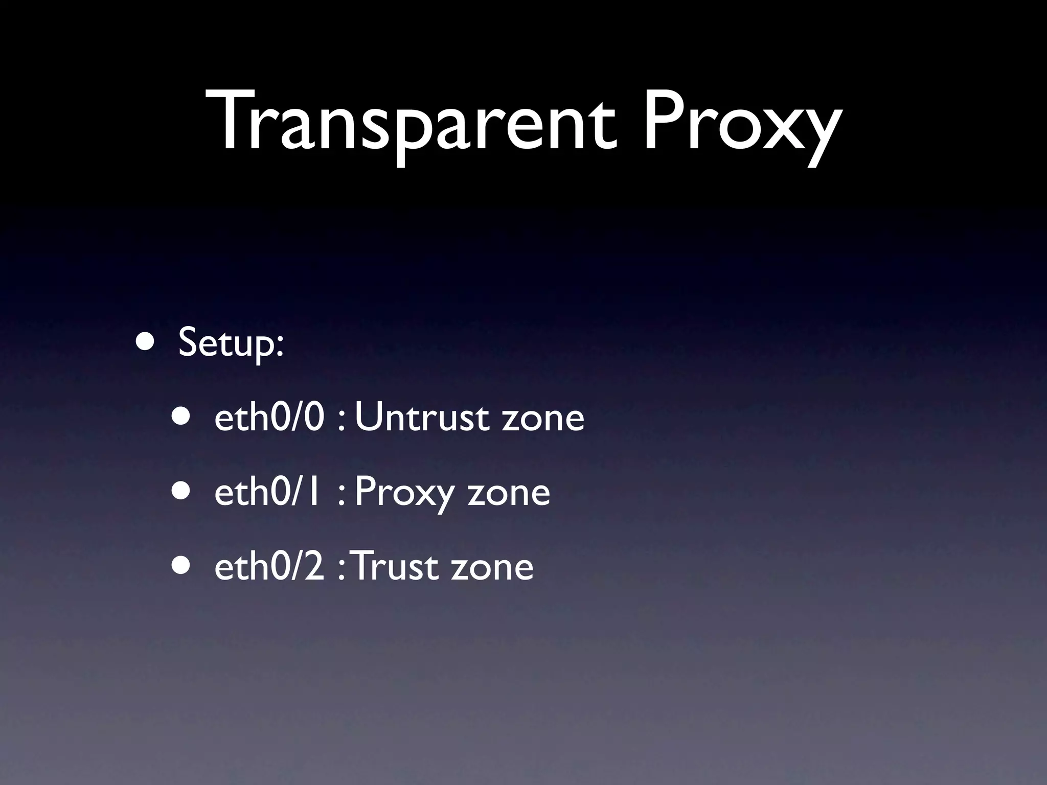 Transparent Proxy

• Setup:
 • eth0/0 : Untrust zone
 • eth0/1 : Proxy zone
 • eth0/2 : Trust zone
 