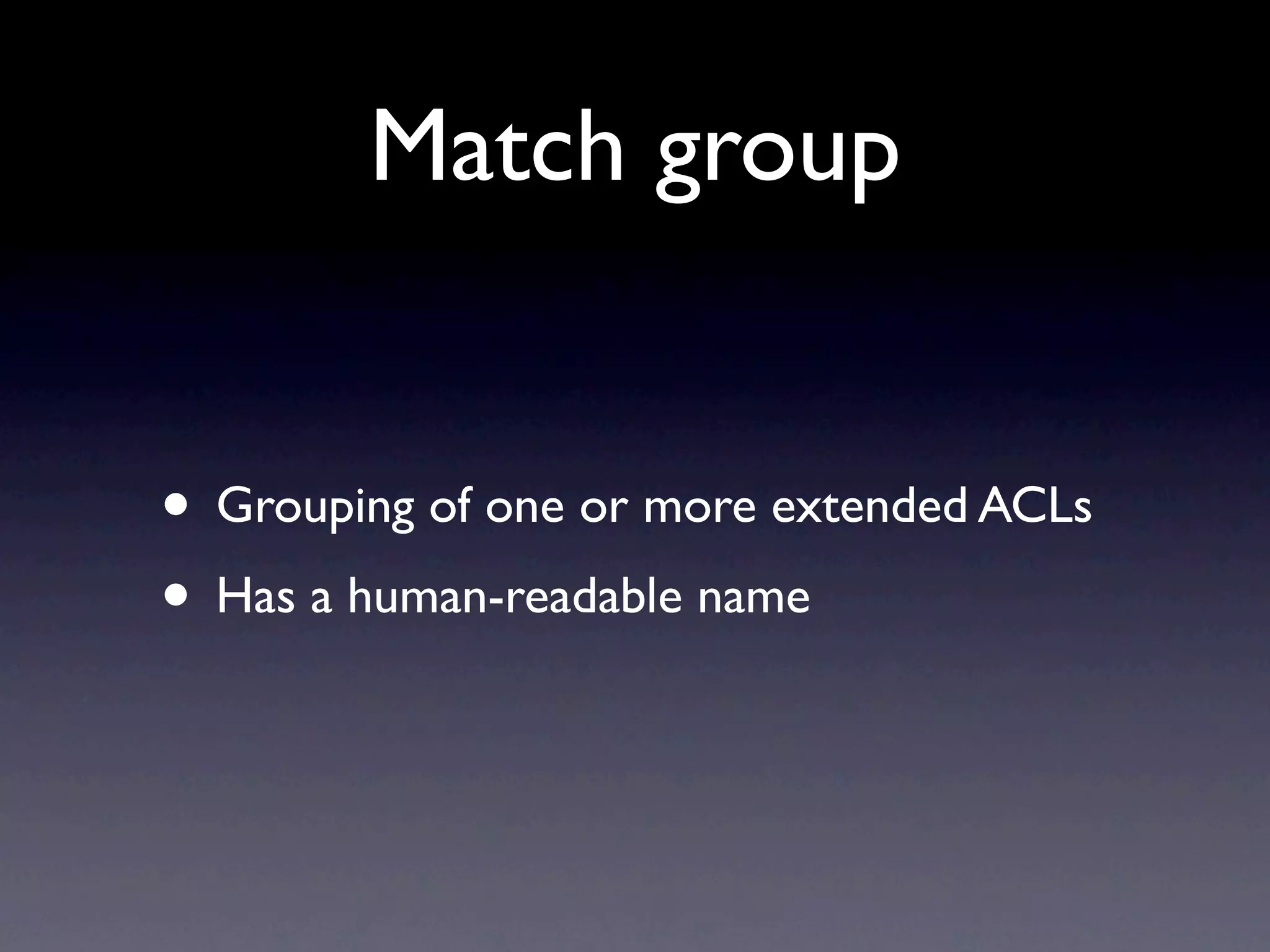 Match group


• Grouping of one or more extended ACLs
• Has a human-readable name
 
